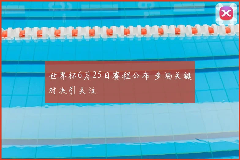 世界杯6月25日赛程公布 多场关键对决引关注