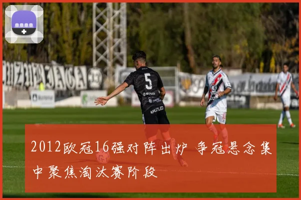 2012欧冠16强对阵出炉 争冠悬念集中聚焦淘汰赛阶段