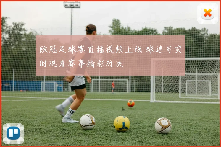 欧冠足球赛直播视频上线 球迷可实时观看赛事精彩对决
